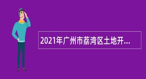 2021年广州市荔湾区土地开发中心招聘临聘人员公告