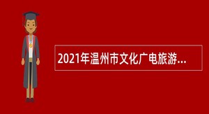 2021年温州市文化广电旅游局直属艺术院团招聘事业单位工作人员公告
