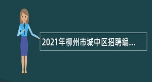 2021年柳州市城中区招聘编外合同制工作人员公告