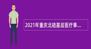 2021年重庆北碚基层医疗事业单位招聘公告
