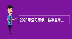 2021年洛阳市伊川县事业单位招聘考试公告（53人）