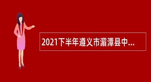 2021下半年遵义市湄潭县中西医结合医院自主招聘编外人员及实习人员简章