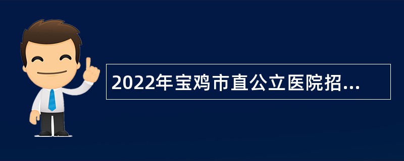 2022年宝鸡市直公立医院招聘公告