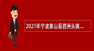2021年宁波象山县泗洲头镇人民政府招聘编制外人员公告