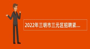 2022年三明市三元区招聘紧缺急需专业新任教师公告