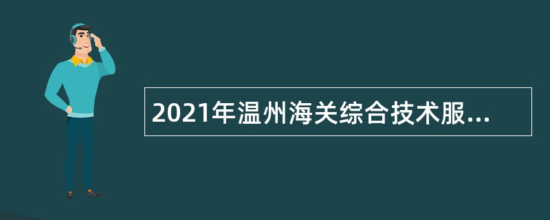 2021年温州海关综合技术服务中心招聘公告