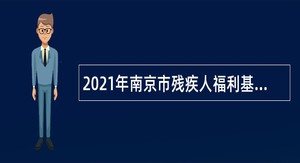 2021年南京市残疾人福利基金会编外人员招聘公告