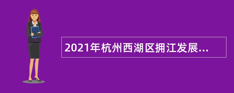 2021年杭州西湖区拥江发展领导小组办公室招聘编外合同制人员公告