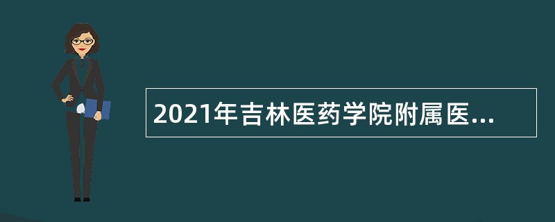 2021年吉林医药学院附属医院招聘公告（3号）