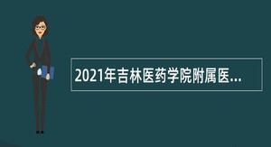 2021年吉林医药学院附属医院招聘公告（3号）