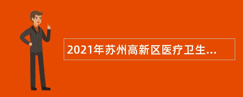 2021年苏州高新区医疗卫生事业单位招聘高层次紧缺人才公告