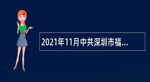 2021年11月中共深圳市福田区委办公室、人民政府办公室招聘特聘人员公告（广东）