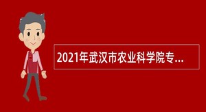 2021年武汉市农业科学院专项招聘公告