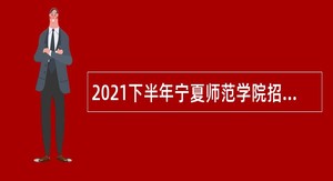2021下半年宁夏师范学院招聘公告