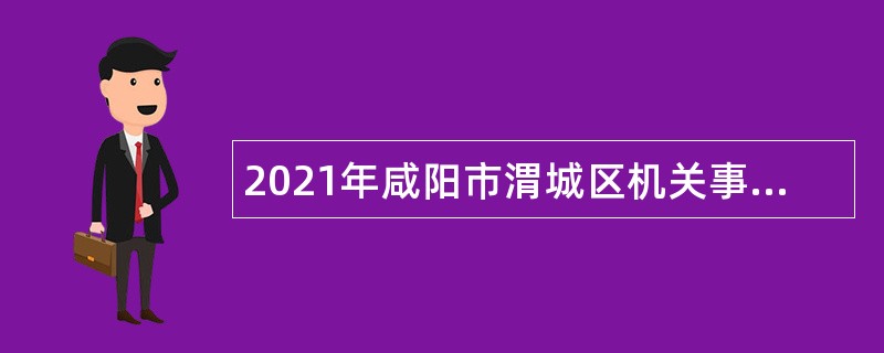 2021年咸阳市渭城区机关事务服务中心招聘公告