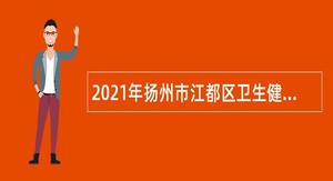 2021年扬州市江都区卫生健康系统事业单位招聘编外合同制专业技术人员简章