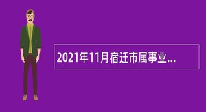 2021年11月宿迁市属事业单位招聘、选调考试公告（74名）