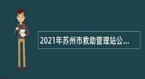 2021年苏州市救助管理站公益性岗位招聘公告