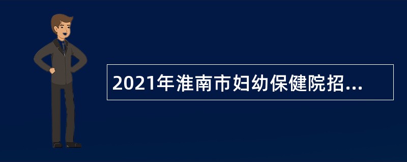 2021年淮南市妇幼保健院招聘2021届硕士研究生及以上人员公告