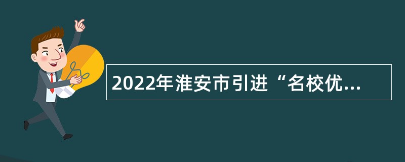 2022年淮安市引进“名校优生”（卫生类）公告