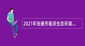 2021年张掖市临泽生态环境监测站招聘聘用制人员公告