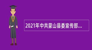 2021年中共蒙山县委宣传部招聘公告（广西，梧州市）