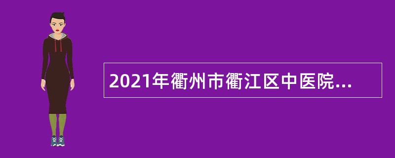 2021年衢州市衢江区中医院医共体招聘编外人员公告