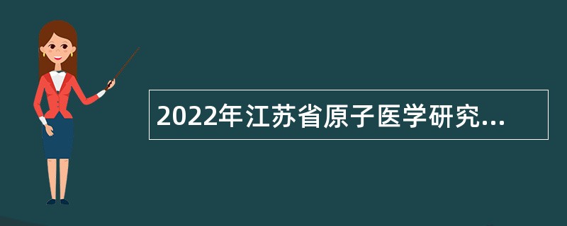 2022年江苏省原子医学研究所招聘编外工作人员公告