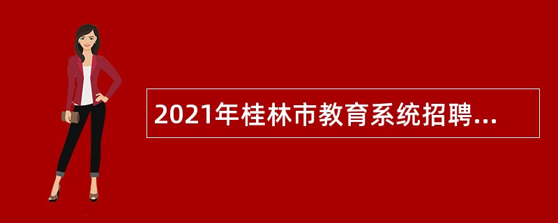 2021年桂林市教育系统招聘2022届普通高校毕业生公告