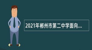 2021年郴州市第二中学面向2022普通高等院校毕业生招聘教师公告