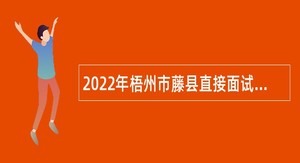 2022年梧州市藤县直接面试招聘事业单位专业技术人员公告