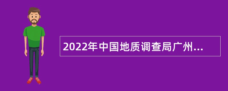 2022年中国地质调查局广州海洋地质调查局招聘应届毕业生公告（广东）