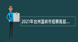 2021年台州温岭市招聘高层次人才公告