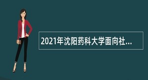 2021年沈阳药科大学面向社会招聘高层次人才公告（二）