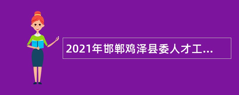 2021年邯郸鸡泽县委人才工作领导小组博硕引才公告