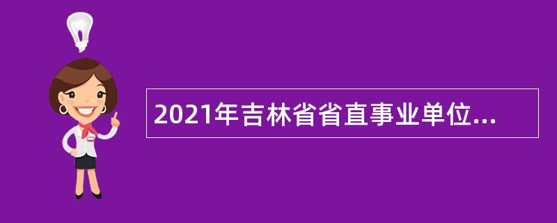 2021年吉林省省直事业单位招聘考试公告（17号）