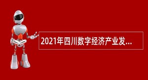 2021年四川数字经济产业发展研究院招聘管理人员及员工公告