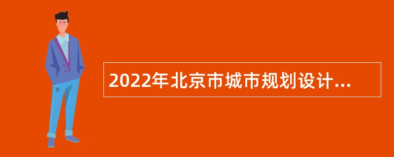 2022年北京市城市规划设计研究院招应届毕业生公告