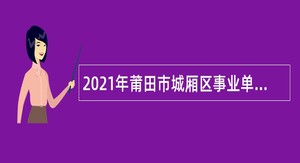 2021年莆田市城厢区事业单位招聘研究生公告