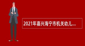 2021年嘉兴海宁市机关幼儿园招聘教师公告