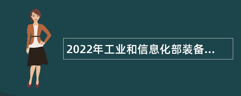 2022年工业和信息化部装备工业发展中心高校毕业生招聘公告