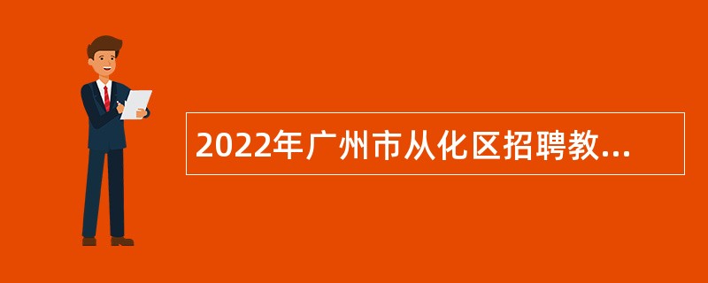 2022年广州市从化区招聘教育系统事业单位在编教职员公告