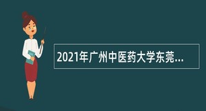 2021年广州中医药大学东莞医院（市中医院）第四季度招聘岗位管理编制外人员公告