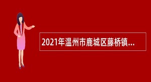2021年温州市鹿城区藤桥镇人民政府招聘公告