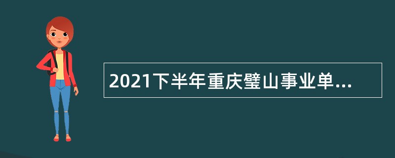 2021下半年重庆璧山事业单位招聘考试公告（20人）