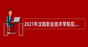 2021年沈阳职业技术学院招聘思政教师和辅导员公告