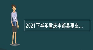 2021下半年重庆丰都县事业单位招聘考试公告（10人）