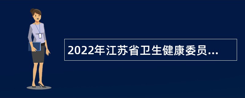 2022年江苏省卫生健康委员会直属事业单位长期招聘工作人员公告（一）