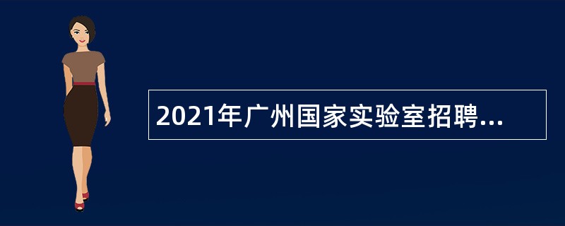 2021年广州国家实验室招聘第二批行政管理人员与平台技术管理人员公告