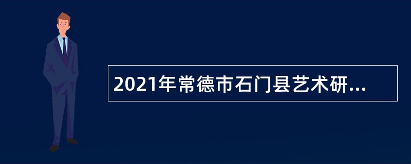 2021年常德市石门县艺术研究所招聘紧缺型演艺人才公告